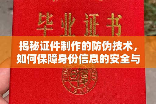 涵江揭秘证件制作的防伪技术，如何保障身份信息的安全与真实